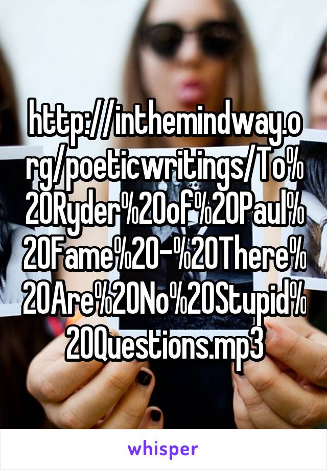 http://inthemindway.org/poeticwritings/To%20Ryder%20of%20Paul%20Fame%20-%20There%20Are%20No%20Stupid%20Questions.mp3