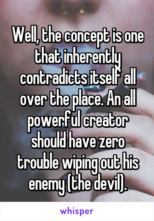 Well, the concept is one that inherently contradicts itself all over the place. An all powerful creator should have zero trouble wiping out his enemy (the devil).