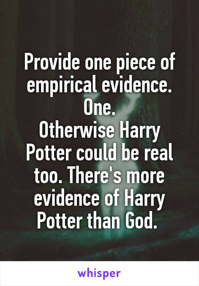 Provide one piece of empirical evidence. One.
Otherwise Harry Potter could be real too. There's more evidence of Harry Potter than God. 