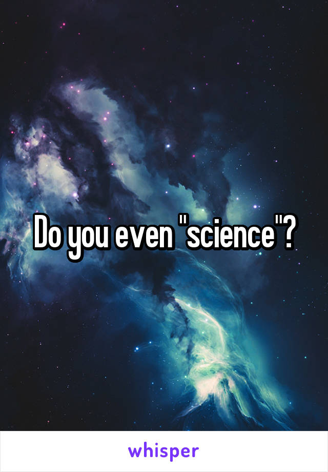 Do you even "science"?