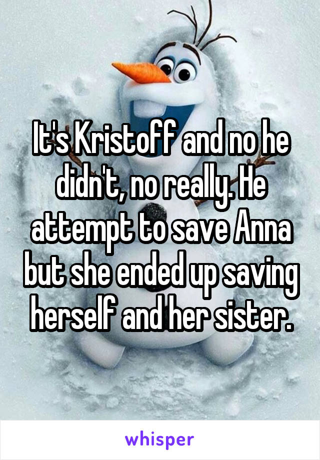 It's Kristoff and no he didn't, no really. He attempt to save Anna but she ended up saving herself and her sister.