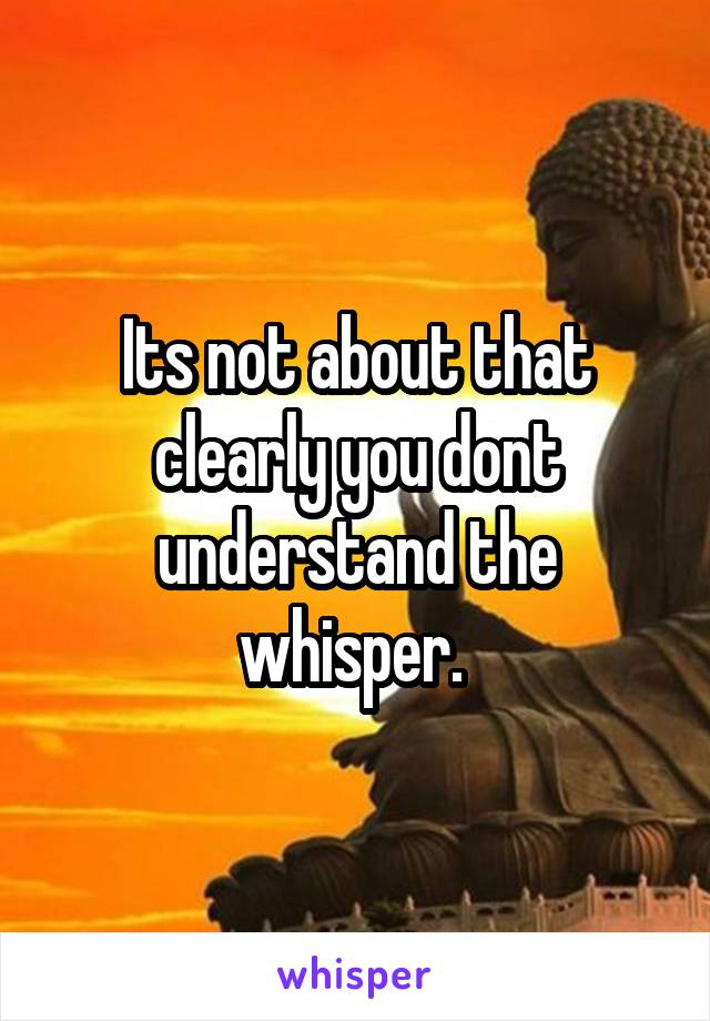 Its not about that clearly you dont understand the whisper. 