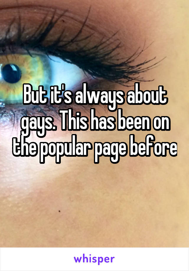 But it's always about gays. This has been on the popular page before 