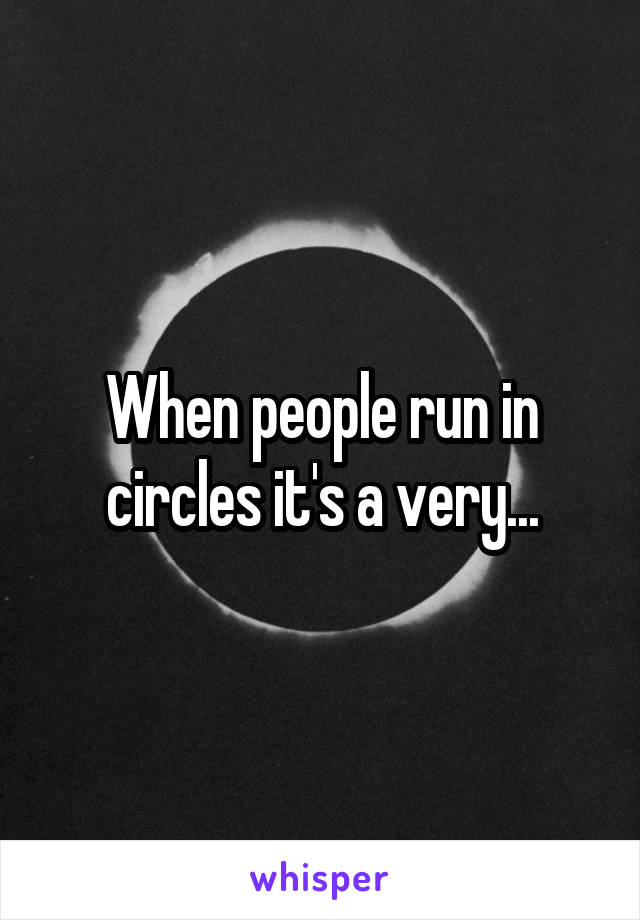 When people run in circles it's a very...