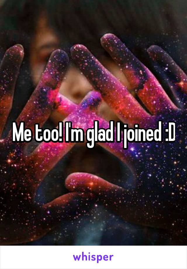 Me too! I'm glad I joined :D