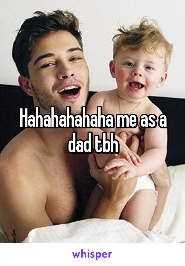 Hahahahahaha me as a dad tbh