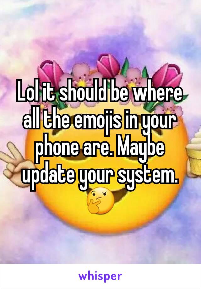 Lol it should be where all the emojis in your phone are. Maybe update your system. 🤔