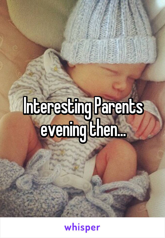 Interesting Parents evening then...