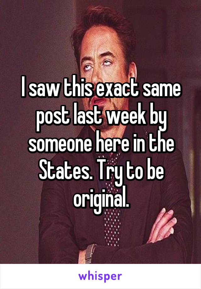 I saw this exact same post last week by someone here in the States. Try to be original.