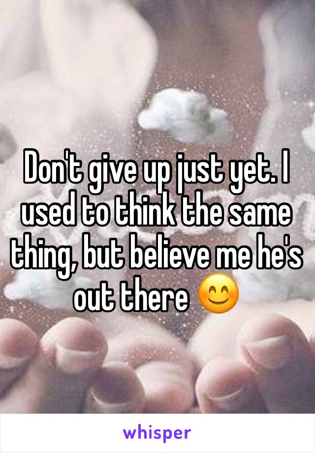 Don't give up just yet. I used to think the same thing, but believe me he's out there 😊