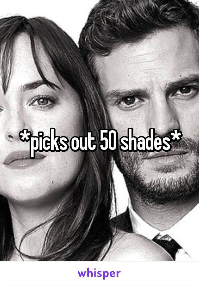 *picks out 50 shades*