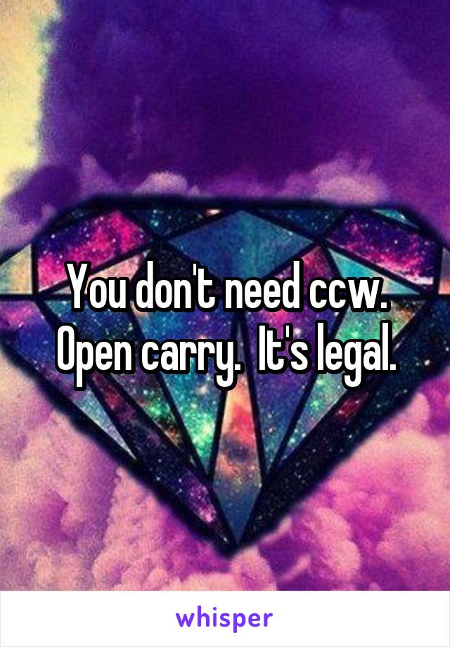 You don't need ccw. Open carry.  It's legal.