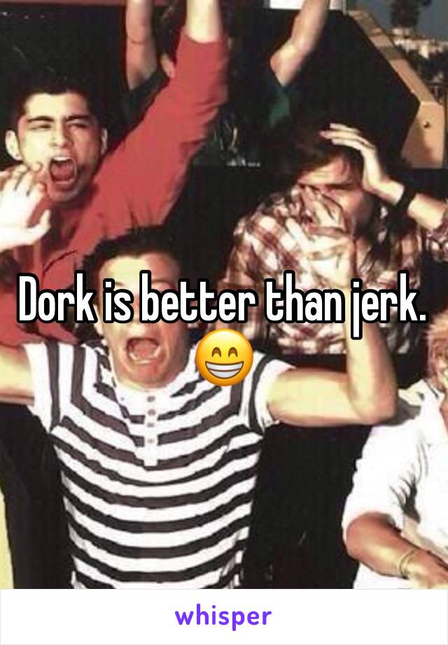Dork is better than jerk. 😁
