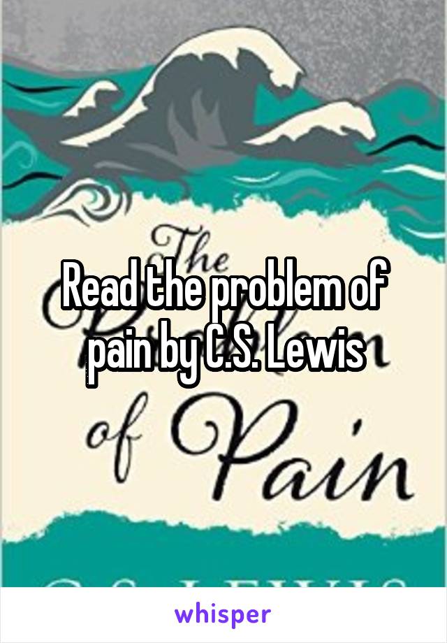 Read the problem of pain by C.S. Lewis