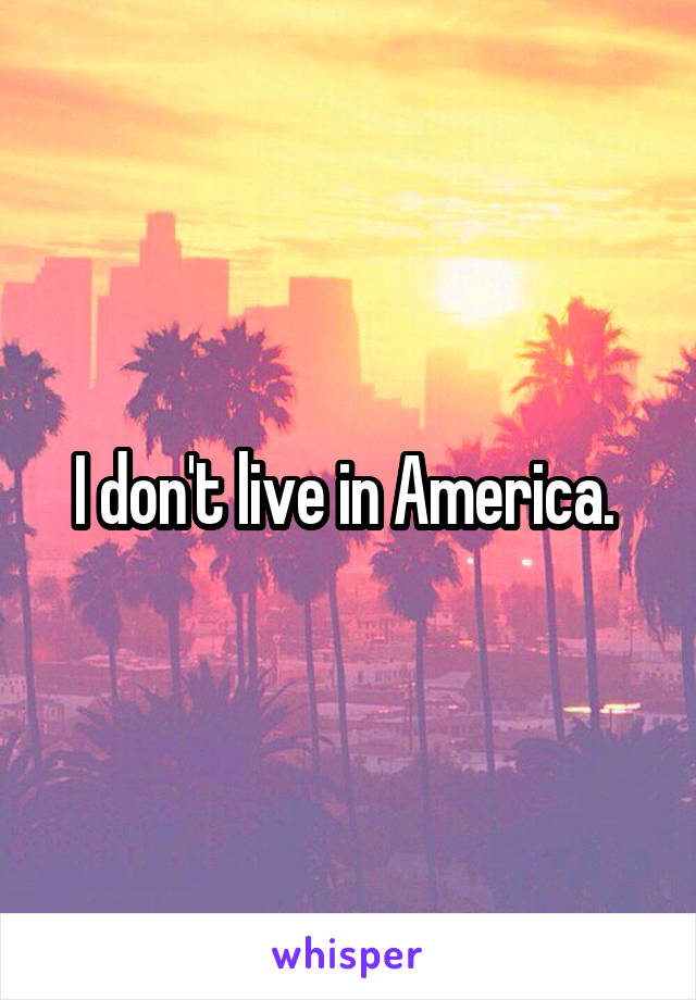 I don't live in America. 
