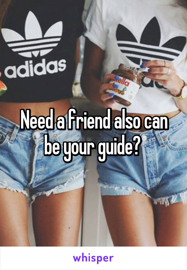 Need a friend also can be your guide? 