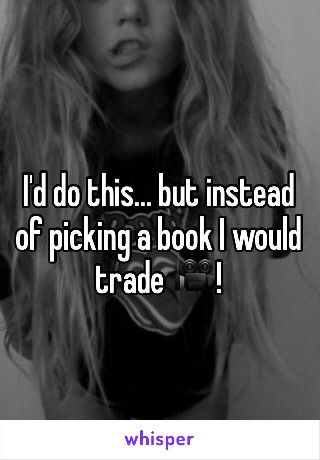 I'd do this... but instead of picking a book I would trade 🎥!