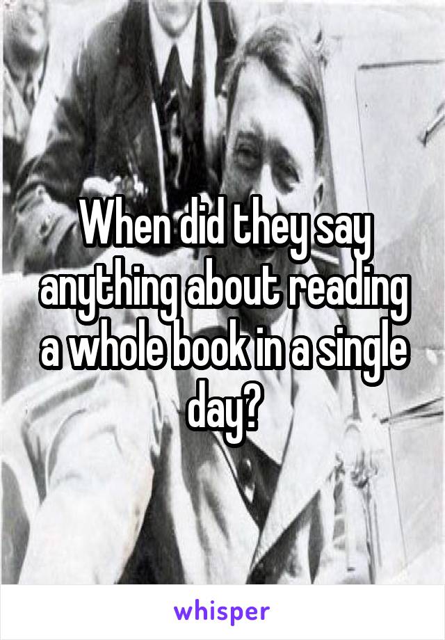 When did they say anything about reading a whole book in a single day?