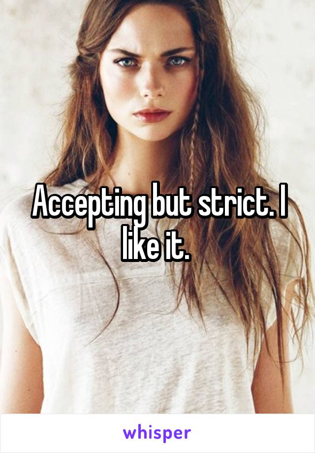 Accepting but strict. I like it. 