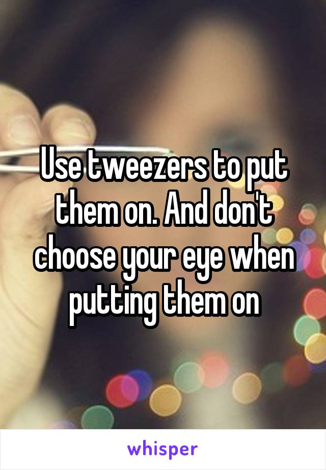 Use tweezers to put them on. And don't choose your eye when putting them on