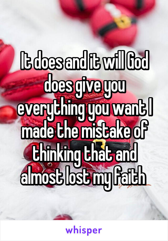 It does and it will God does give you everything you want I made the mistake of thinking that and almost lost my faith 