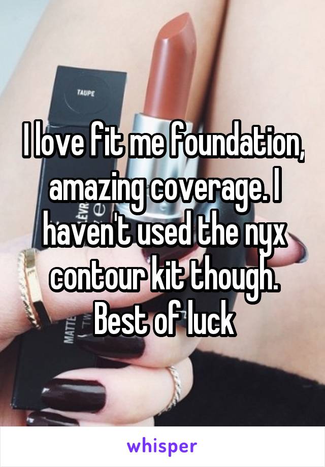 I love fit me foundation, amazing coverage. I haven't used the nyx contour kit though. Best of luck