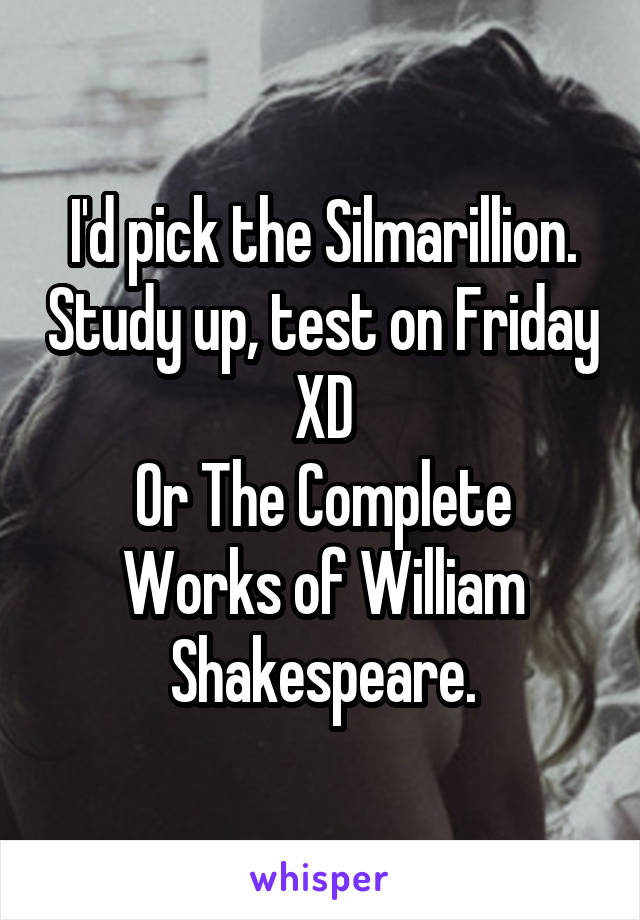 I'd pick the Silmarillion. Study up, test on Friday XD
Or The Complete Works of William Shakespeare.