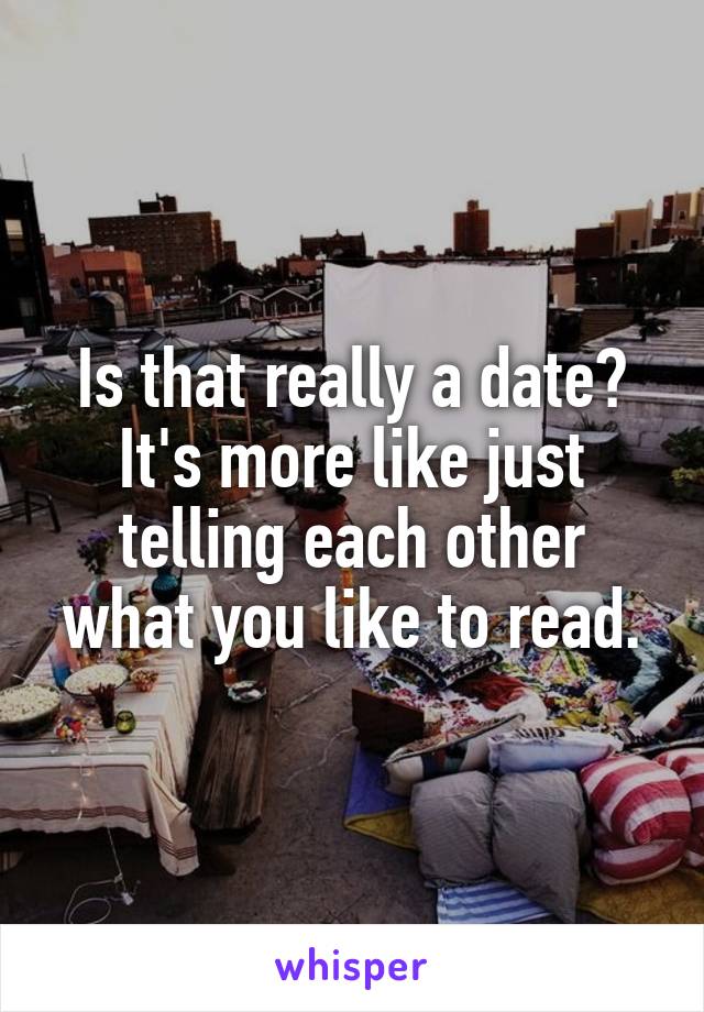 Is that really a date?
It's more like just telling each other what you like to read.