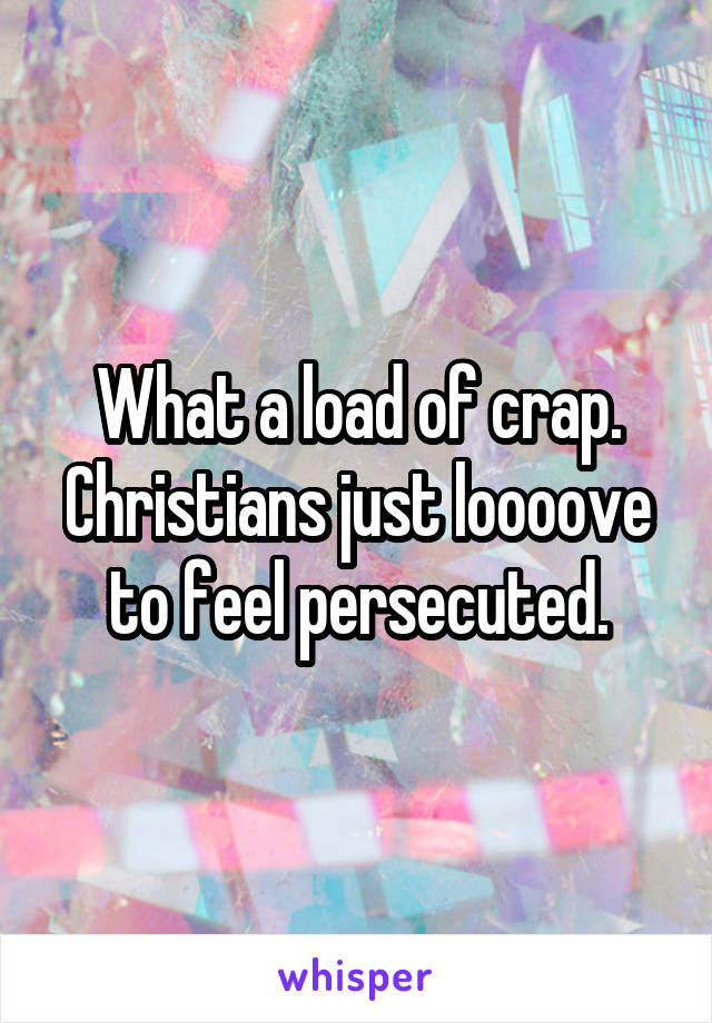 What a load of crap. Christians just loooove to feel persecuted.