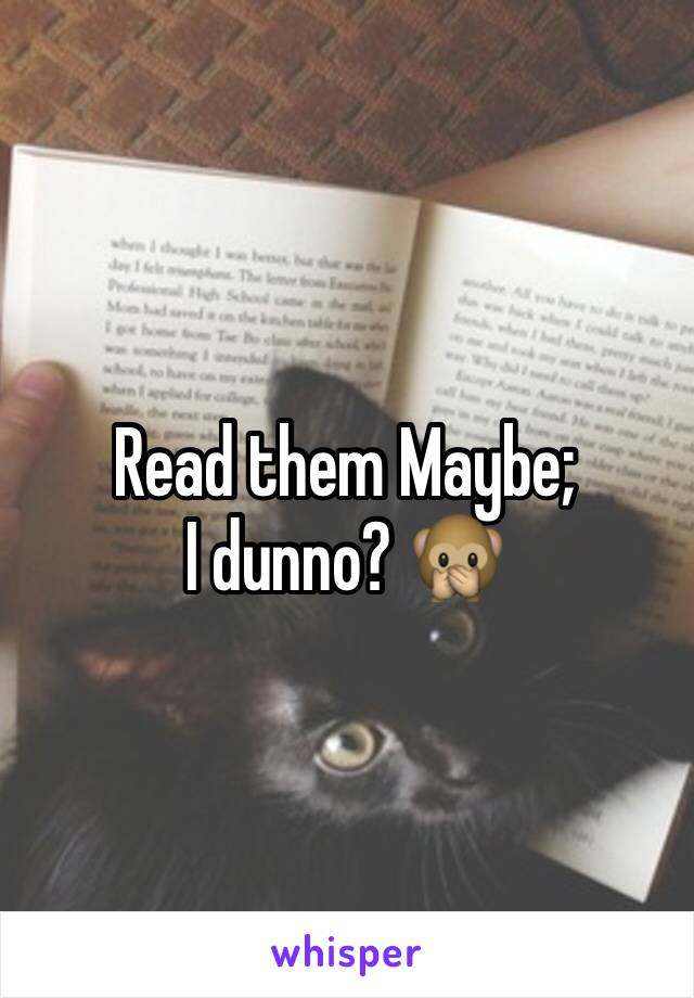 Read them Maybe;
I dunno? 🙊