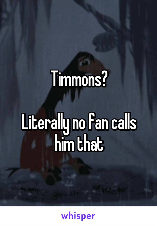 Timmons?

Literally no fan calls him that