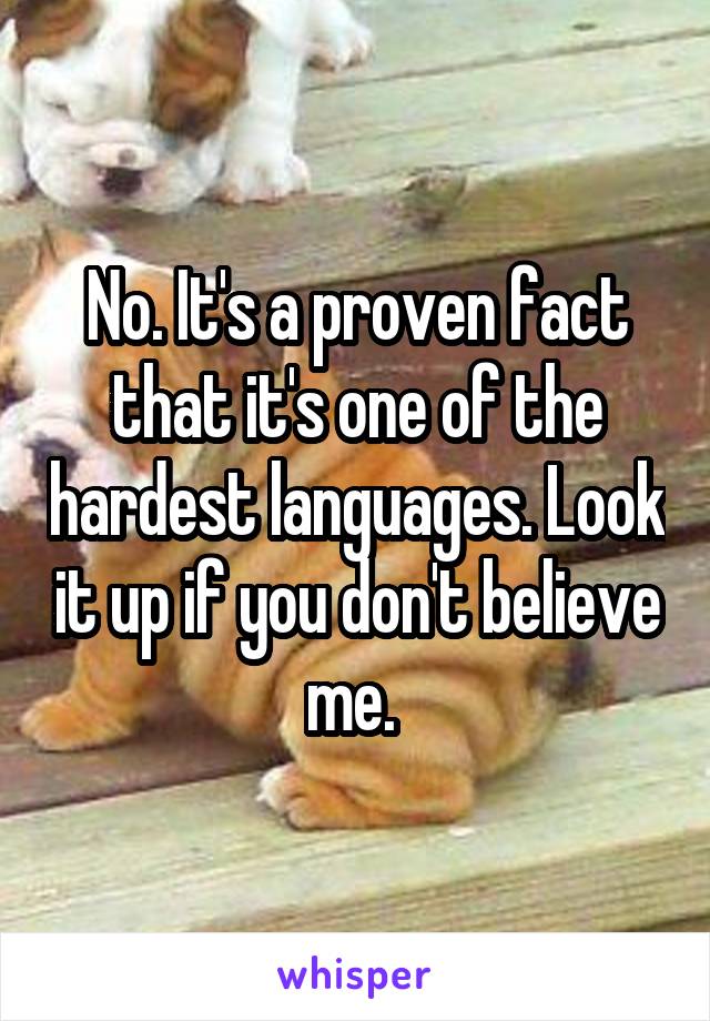 No. It's a proven fact that it's one of the hardest languages. Look it up if you don't believe me. 