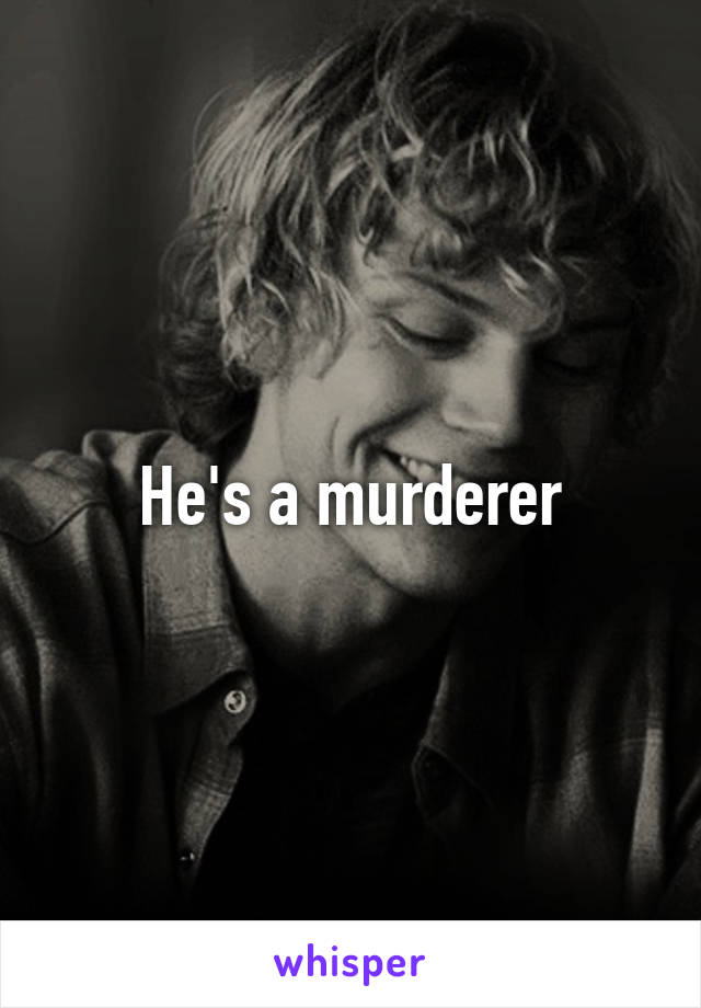 He's a murderer