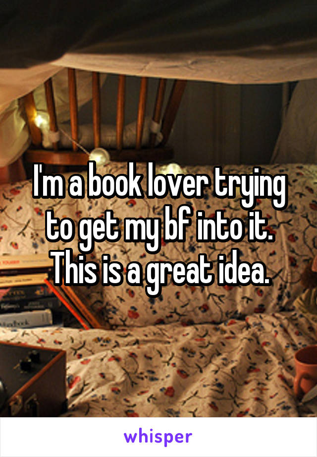 I'm a book lover trying to get my bf into it. This is a great idea.