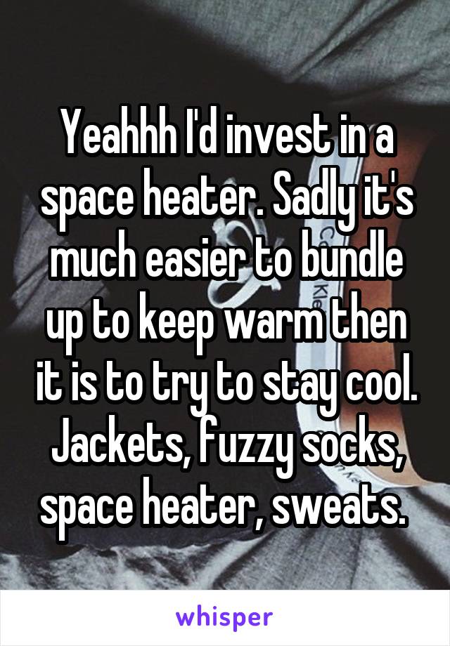 Yeahhh I'd invest in a space heater. Sadly it's much easier to bundle up to keep warm then it is to try to stay cool. Jackets, fuzzy socks, space heater, sweats. 
