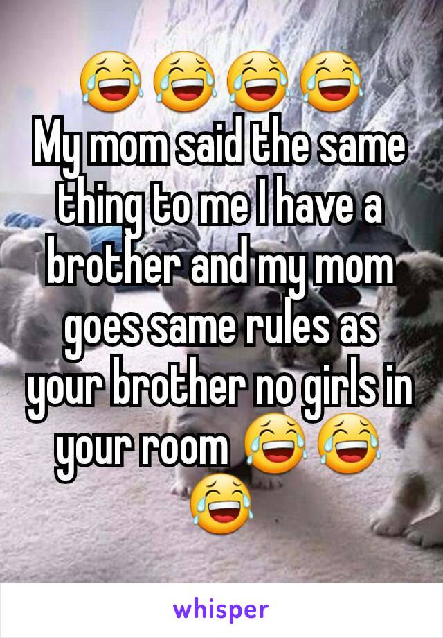 😂😂😂😂
My mom said the same thing to me I have a brother and my mom goes same rules as your brother no girls in your room 😂😂😂