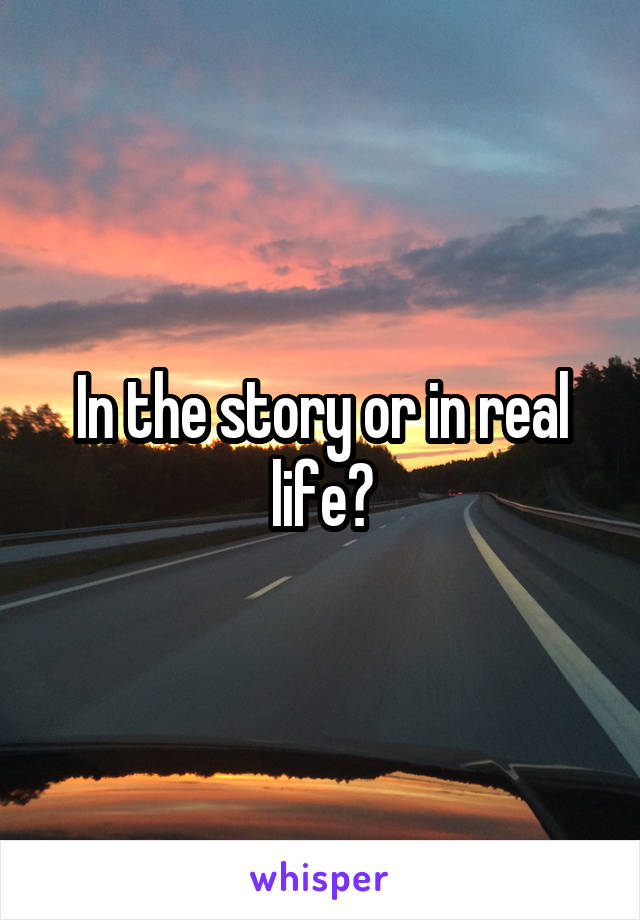 In the story or in real life?