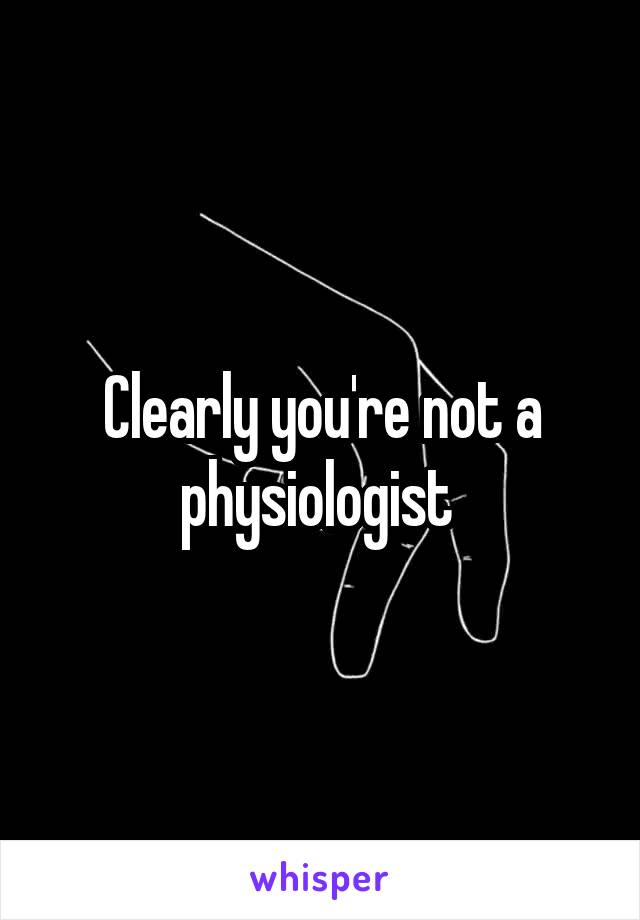 Clearly you're not a physiologist 