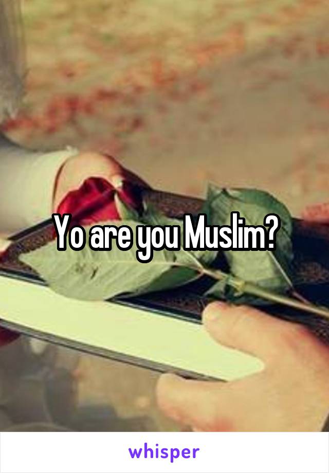 Yo are you Muslim?