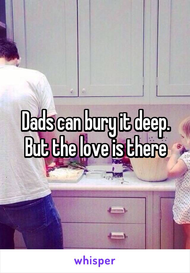 Dads can bury it deep. But the love is there