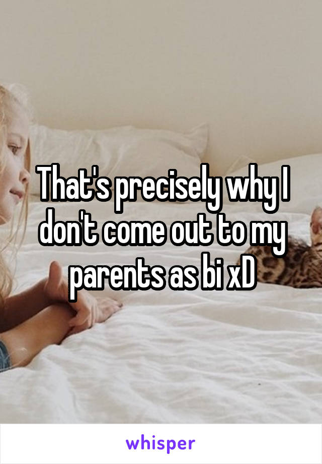 That's precisely why I don't come out to my parents as bi xD