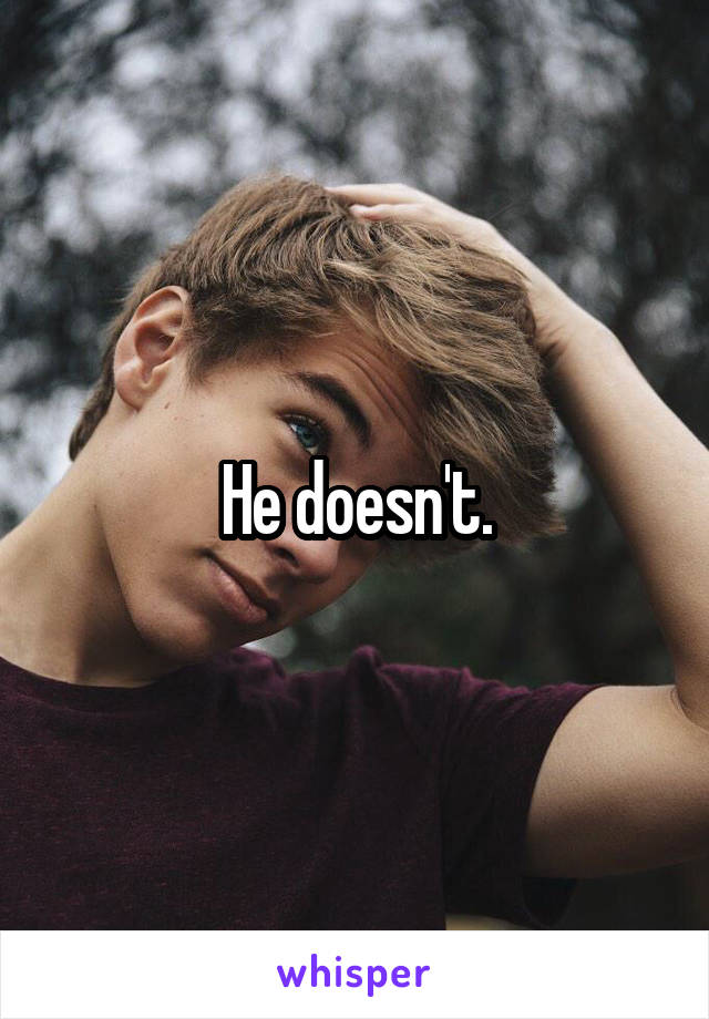 He doesn't.