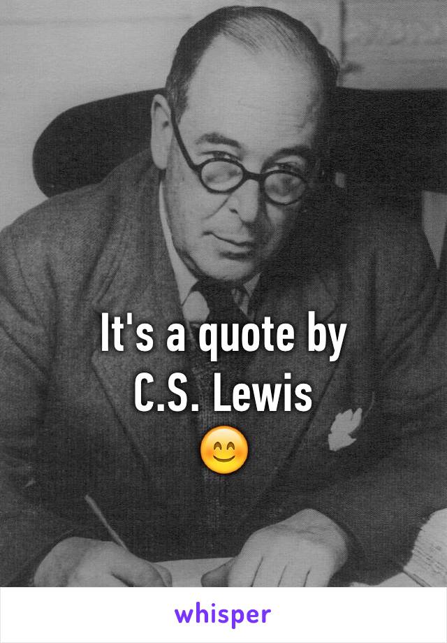 

It's a quote by 
C.S. Lewis
😊