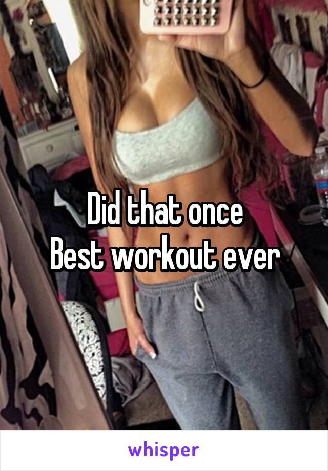 Did that once
Best workout ever