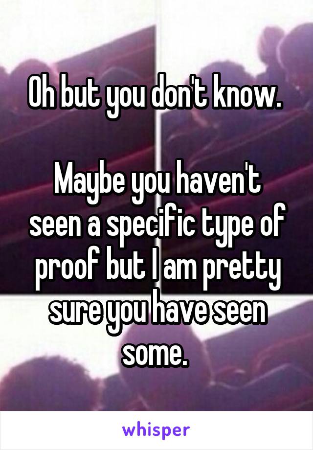 Oh but you don't know. 

Maybe you haven't seen a specific type of proof but I am pretty sure you have seen some. 