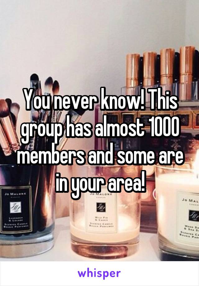 You never know! This group has almost 1000 members and some are in your area!