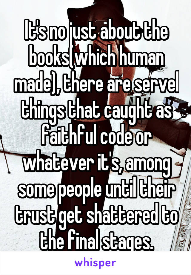 It's no just about the books(which human made), there are servel things that caught as faithful code or whatever it's, among some people until their trust get shattered to the final stages.