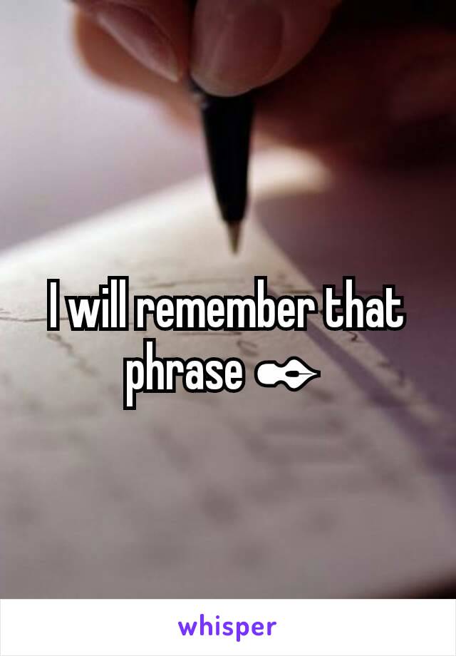 I will remember that phrase ✒ 