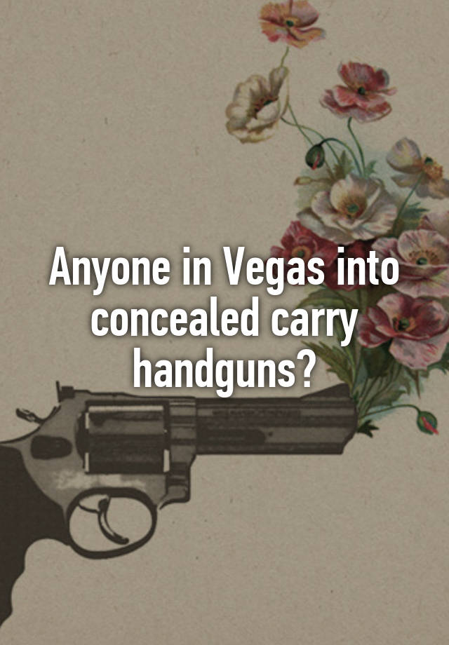 Anyone in Vegas into concealed carry handguns?