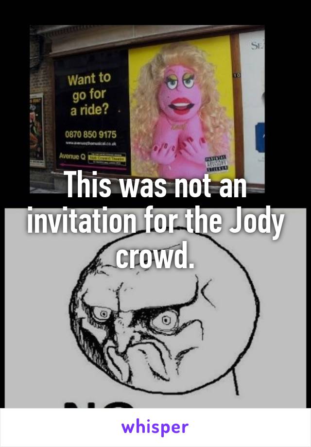 This was not an invitation for the Jody crowd.